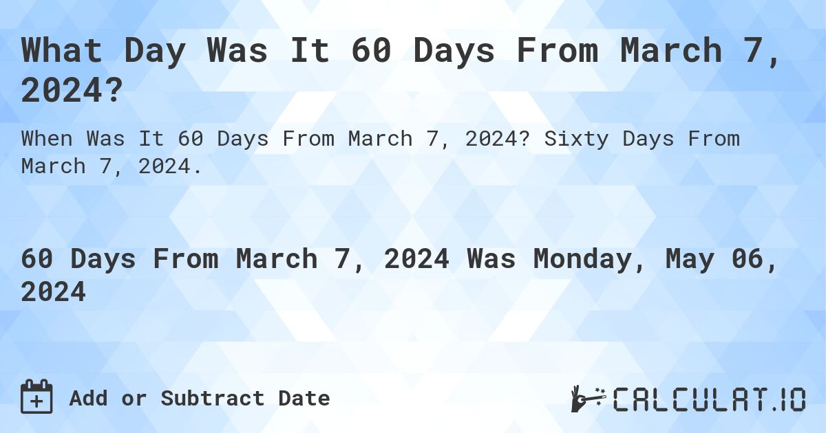 What Day Was It 60 Days From March 7, 2024?. Sixty Days From March 7, 2024.