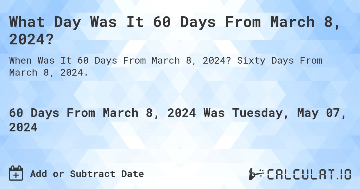 What Day Was It 60 Days From March 8, 2024?. Sixty Days From March 8, 2024.