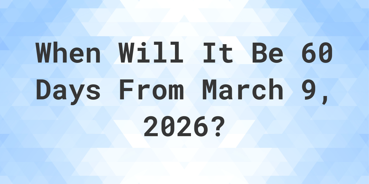 what-day-was-it-60-days-from-march-9-2025-calculatio