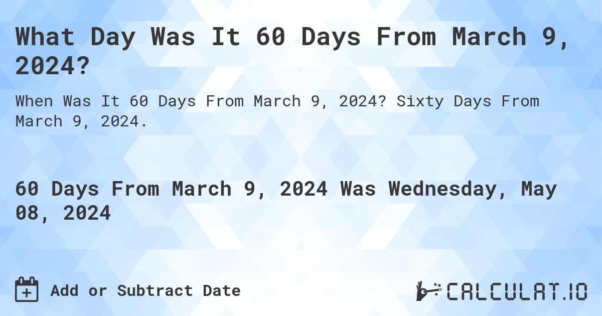 What Day Was It 60 Days From March 9, 2024?. Sixty Days From March 9, 2024.