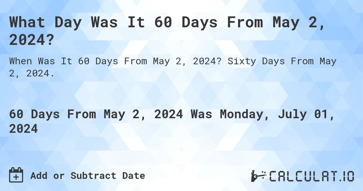 What Day Was It 60 Days From May 2, 2024?. Sixty Days From May 2, 2024.