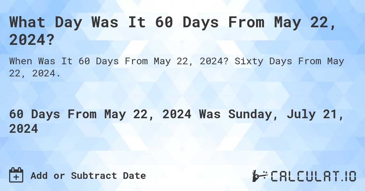 What is 60 Days From May 22, 2024?. Sixty Days From May 22, 2024.