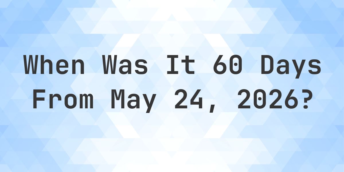 What Day Was It 60 Days From May 24, 2026? - Calculatio