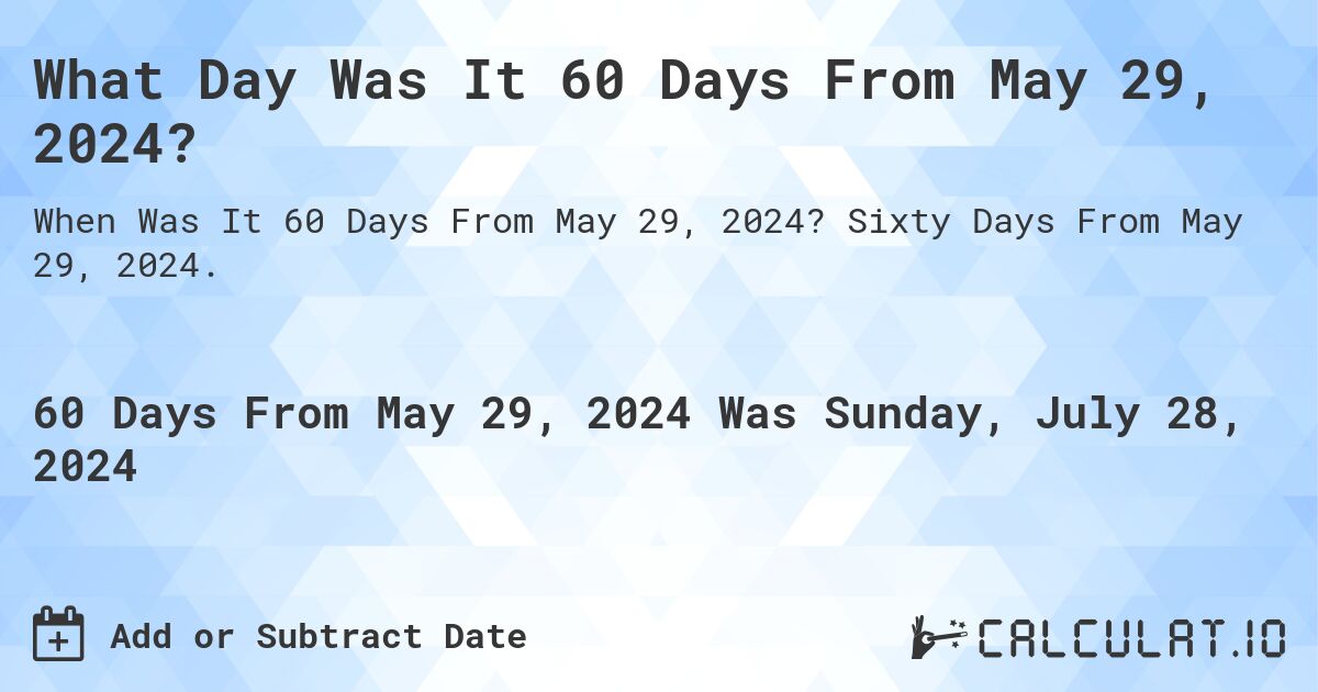 What is 60 Days From May 29, 2024?. Sixty Days From May 29, 2024.