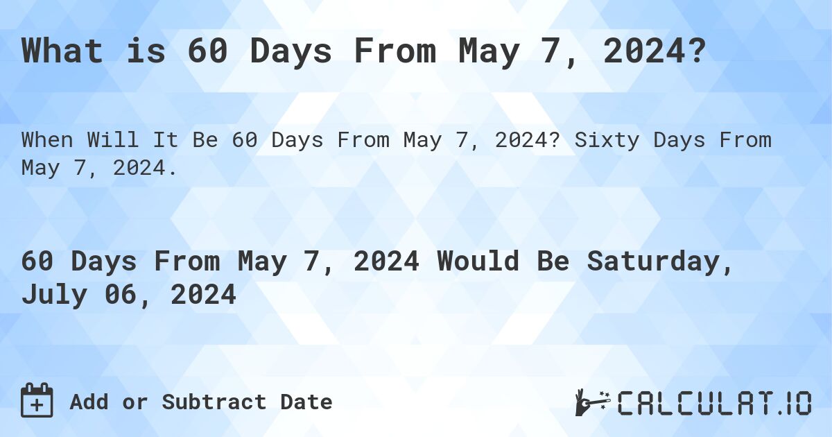 What is 60 Days From May 7, 2024? Calculatio