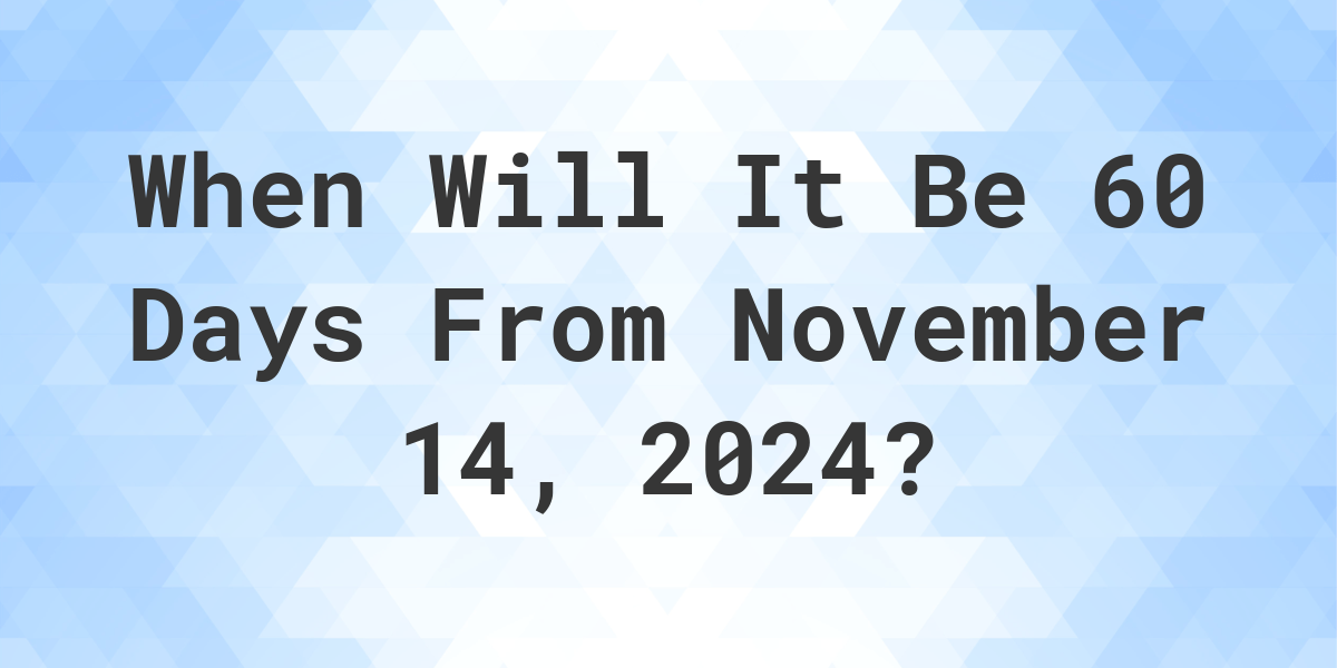 What is 60 Days From November 14, 2024? Calculatio