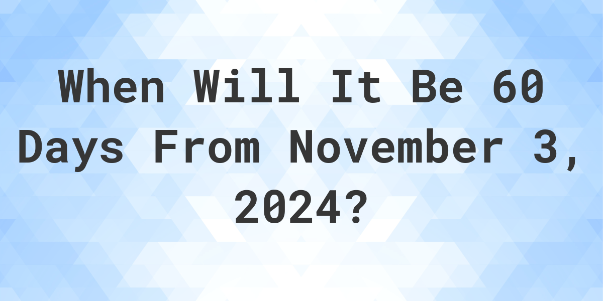 What is 60 Days From November 3, 2024? Calculatio