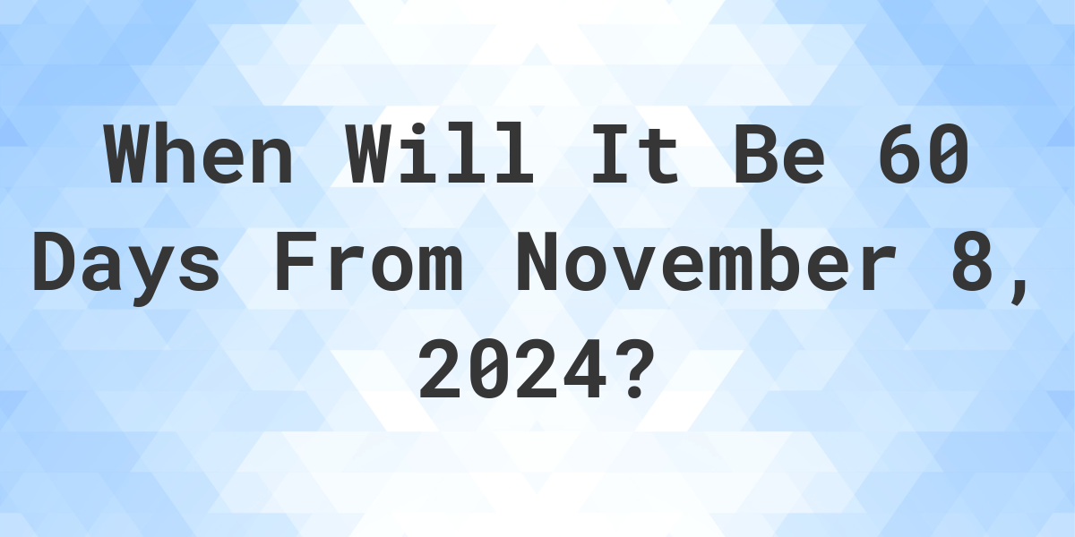 What is 60 Days From November 8, 2024? Calculatio