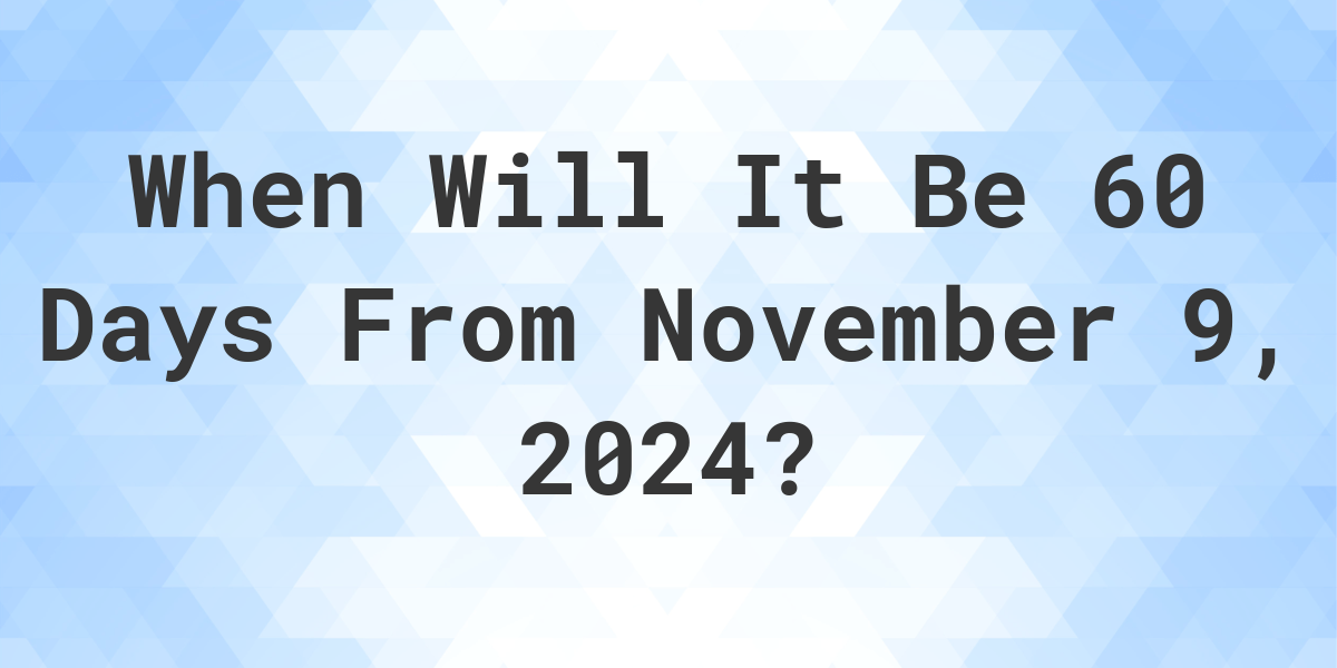 What is 60 Days From November 9, 2024? Calculatio