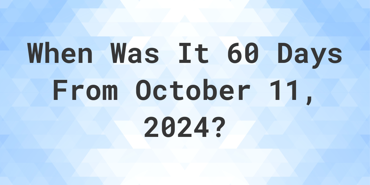 What is 60 Days From October 11, 2024? Calculatio