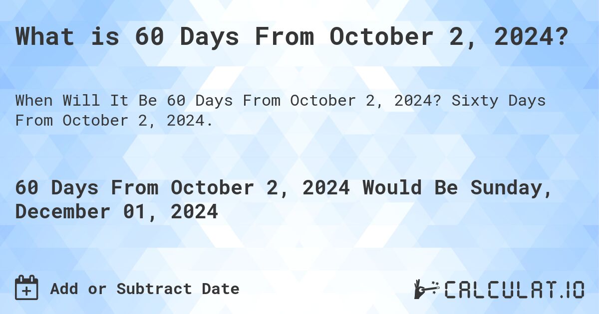 What is 60 Days From October 2, 2024?. Sixty Days From October 2, 2024.