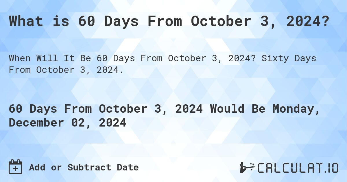 What is 60 Days From October 3, 2024?. Sixty Days From October 3, 2024.