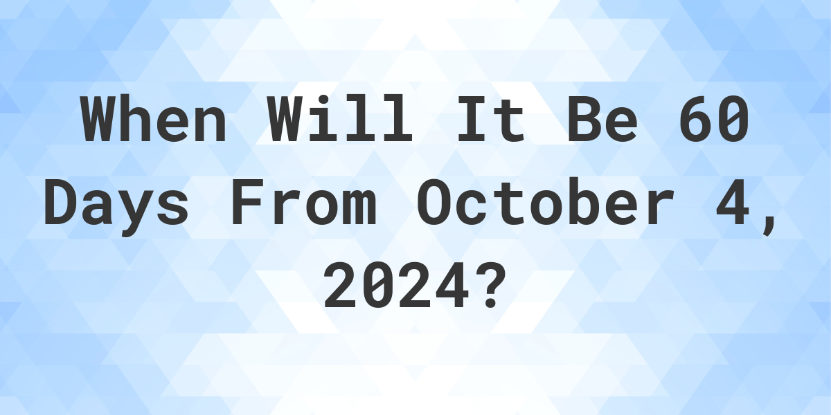 What Day Was It 60 Days From October 4, 2023? Calculatio