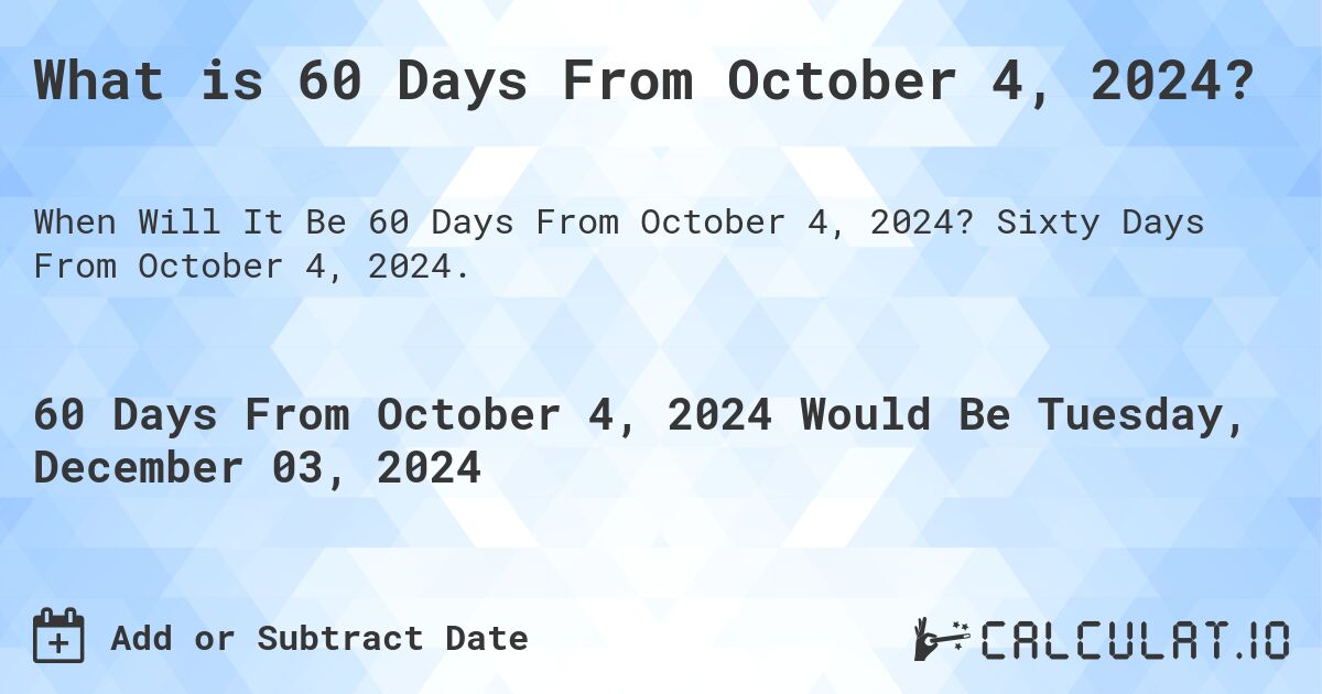 What is 60 Days From October 4, 2024?. Sixty Days From October 4, 2024.