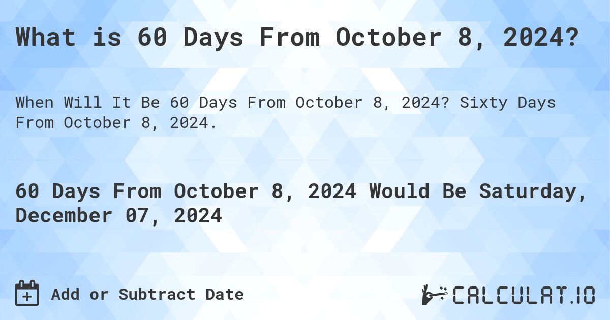 What is 60 Days From October 8, 2024?. Sixty Days From October 8, 2024.