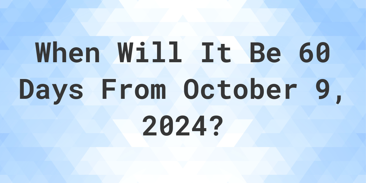 What is 60 Days From October 9, 2024? Calculatio