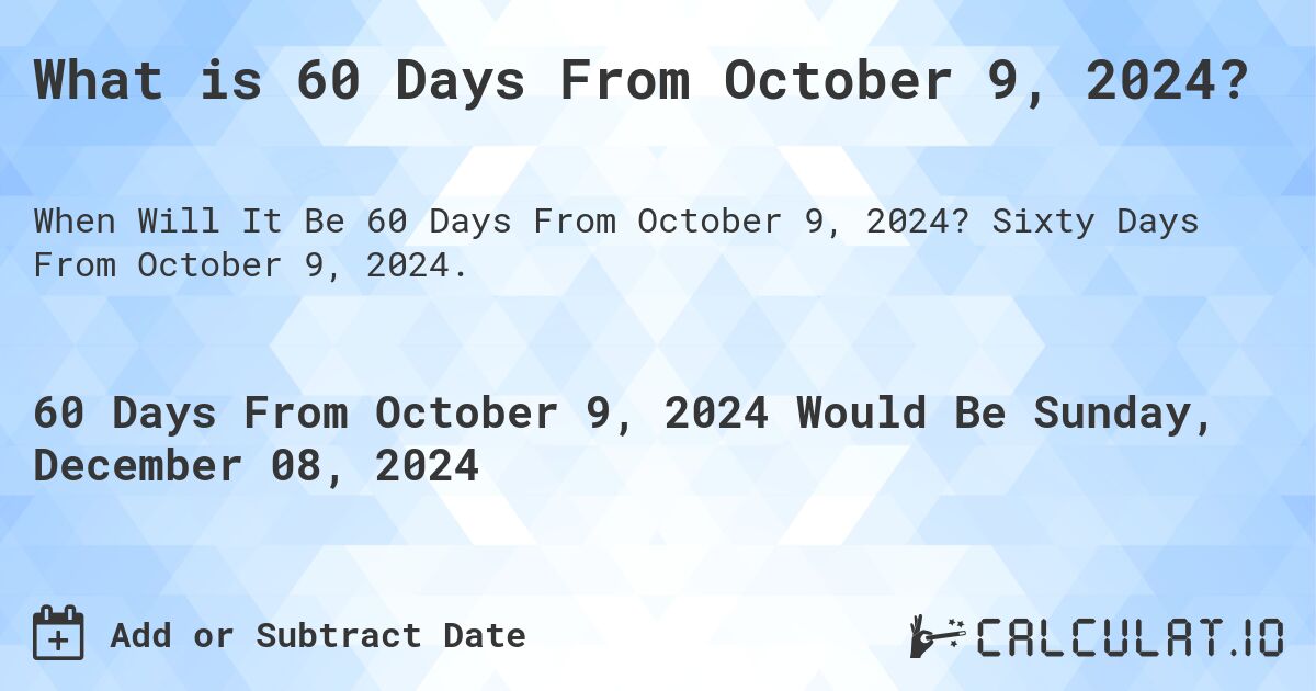 What is 60 Days From October 9, 2024?. Sixty Days From October 9, 2024.