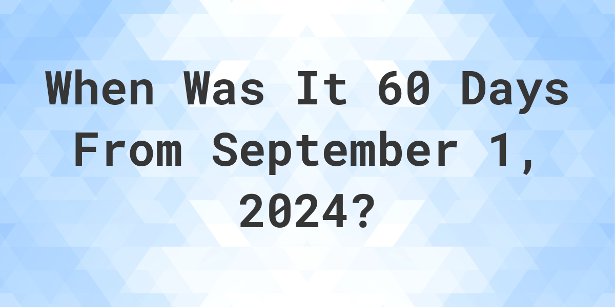 What is 60 Days From September 1, 2024? Calculatio