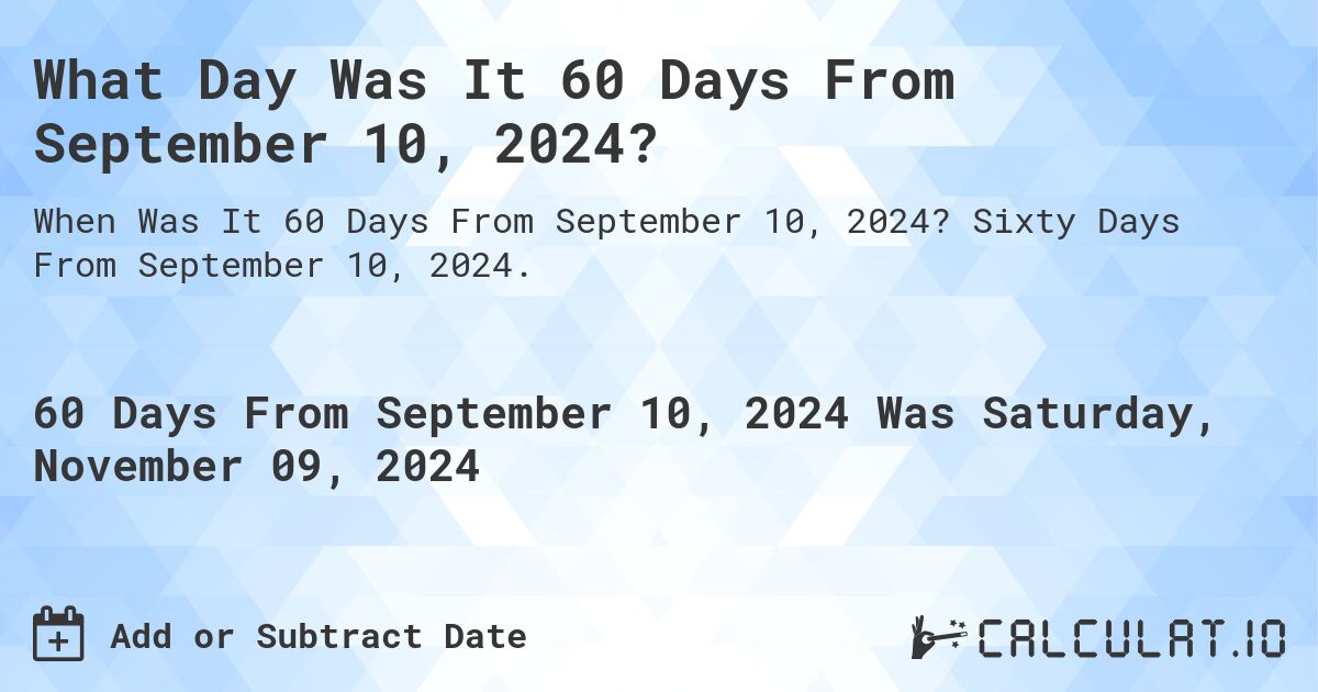 What Day Was It 60 Days From September 10, 2024?. Sixty Days From September 10, 2024.