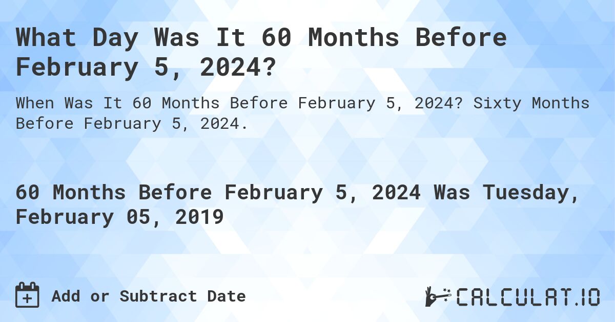 What Day Was It 60 Months Before February 5, 2024?. Sixty Months Before February 5, 2024.