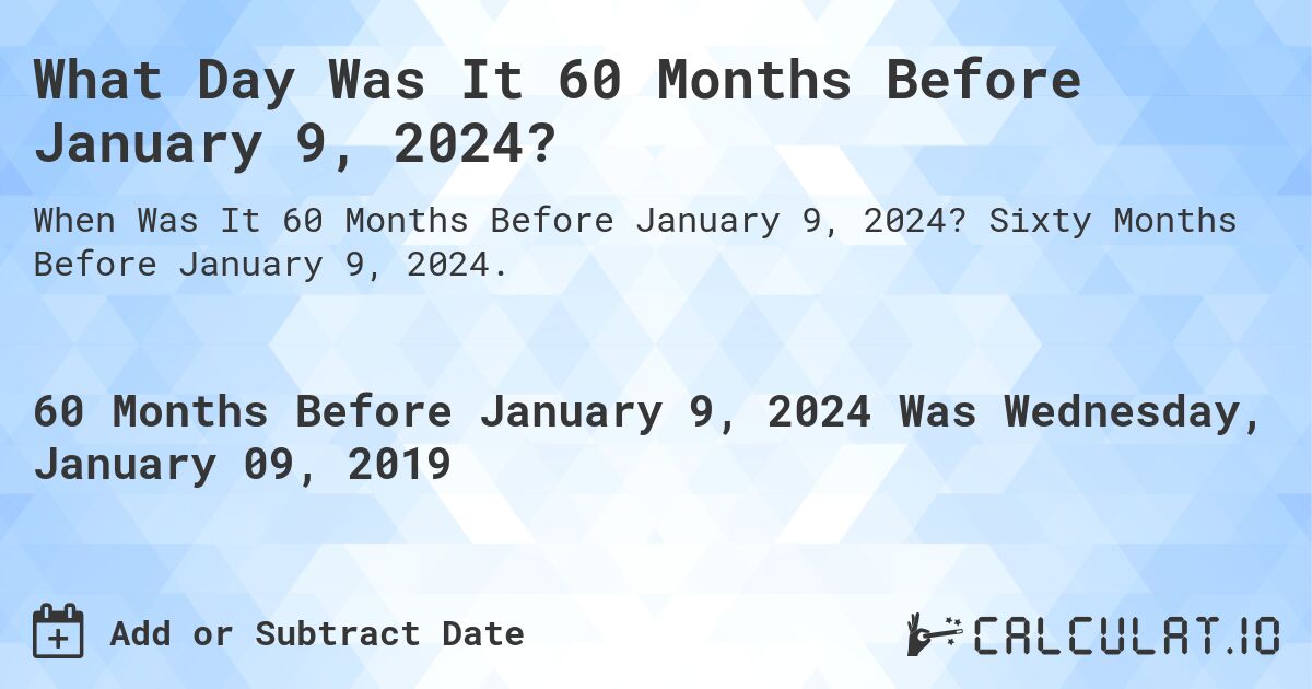 What Day Was It 60 Months Before January 9, 2024?. Sixty Months Before January 9, 2024.