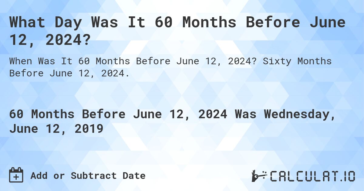 What Day Was It 60 Months Before June 12, 2024?. Sixty Months Before June 12, 2024.