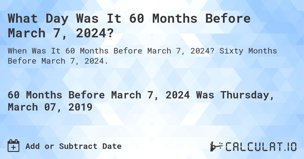 What Day Was It 60 Months Before March 7, 2024?. Sixty Months Before March 7, 2024.