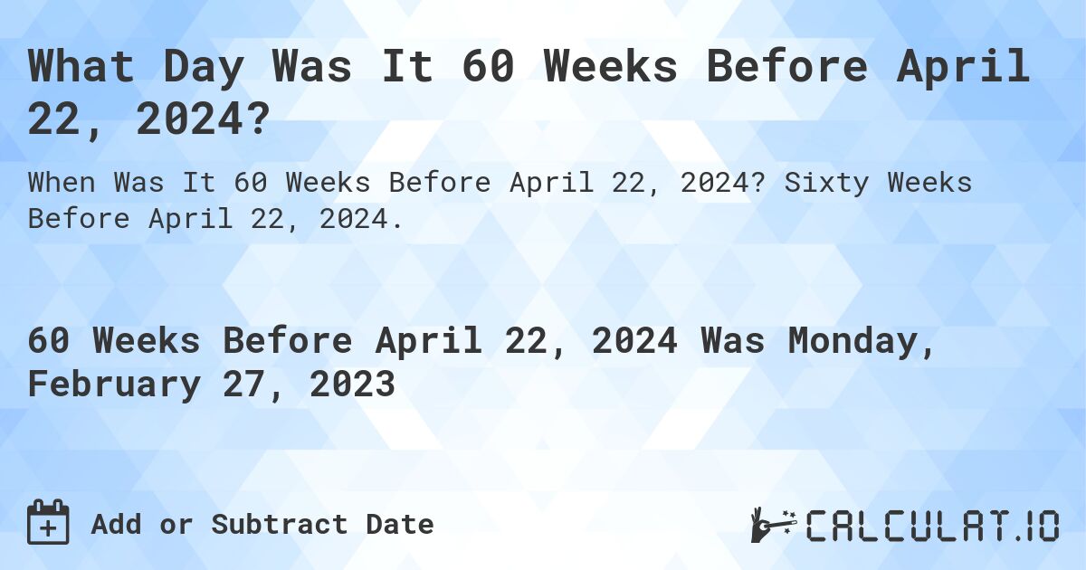 What Day Was It 60 Weeks Before April 22, 2024?. Sixty Weeks Before April 22, 2024.