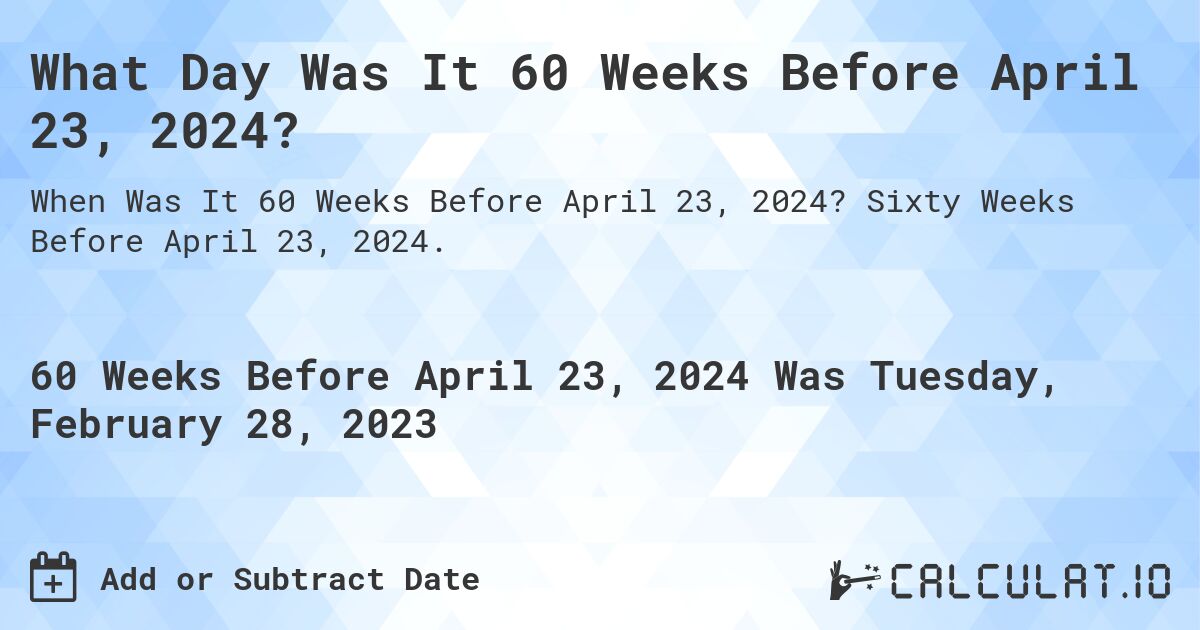 What Day Was It 60 Weeks Before April 23, 2024?. Sixty Weeks Before April 23, 2024.