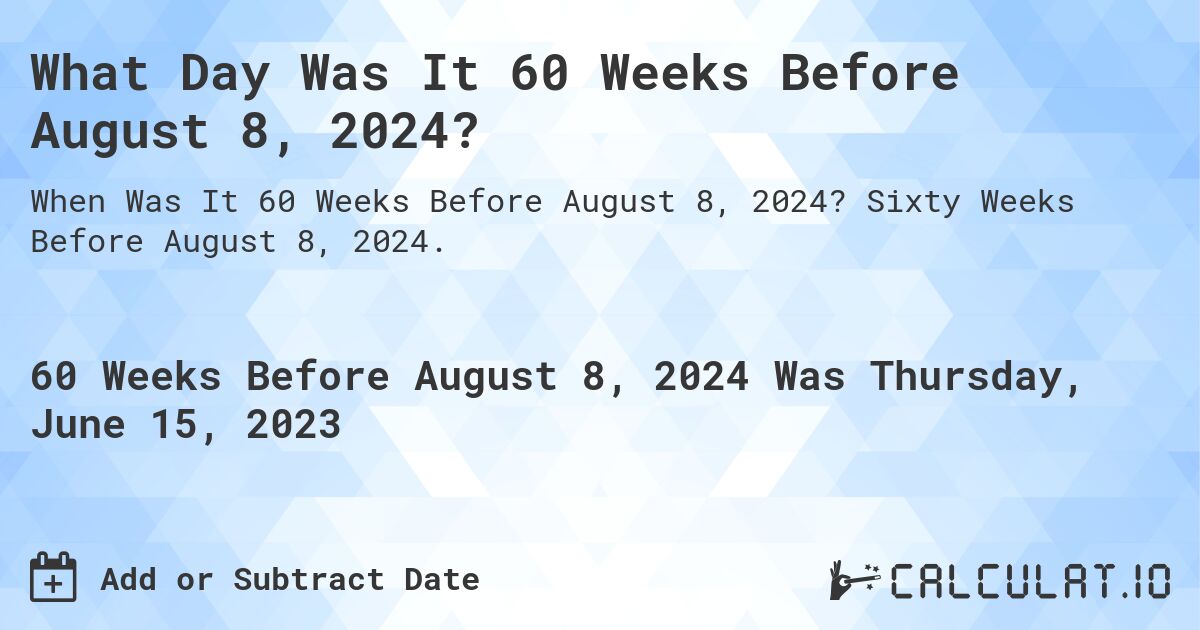 What Day Was It 60 Weeks Before August 8, 2024?. Sixty Weeks Before August 8, 2024.