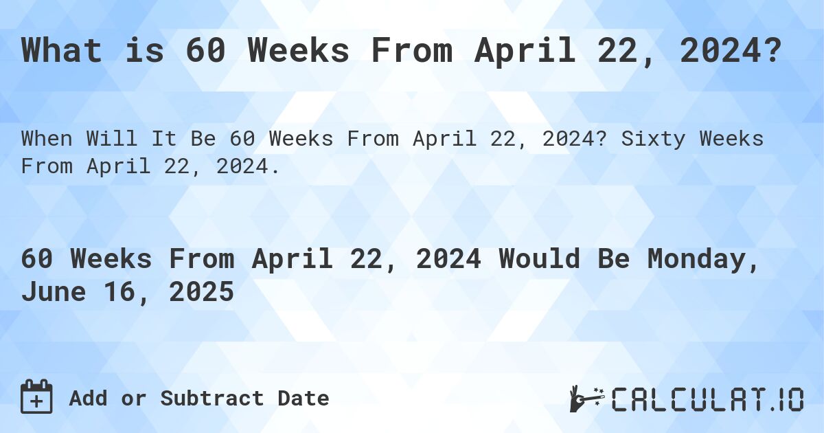 What is 60 Weeks From April 22, 2024?. Sixty Weeks From April 22, 2024.