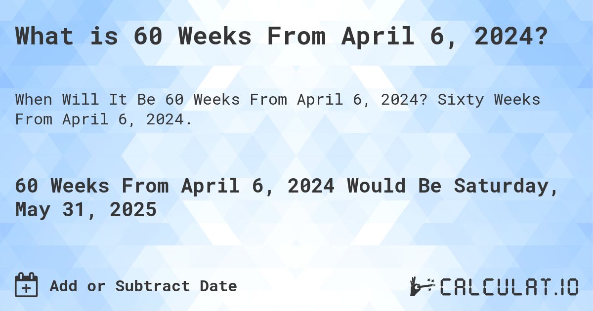 What is 60 Weeks From April 6, 2024?. Sixty Weeks From April 6, 2024.