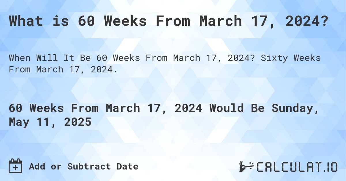 What is 60 Weeks From March 17, 2024?. Sixty Weeks From March 17, 2024.