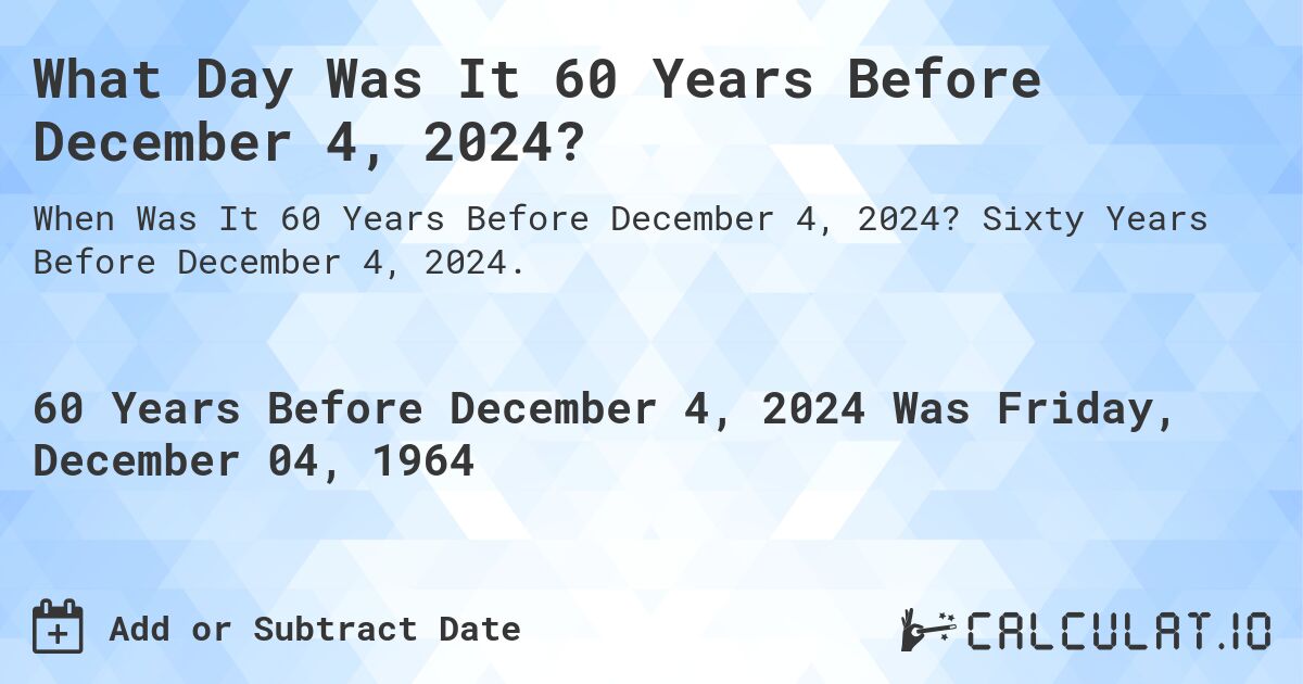What Day Was It 60 Years Before December 4, 2024?. Sixty Years Before December 4, 2024.