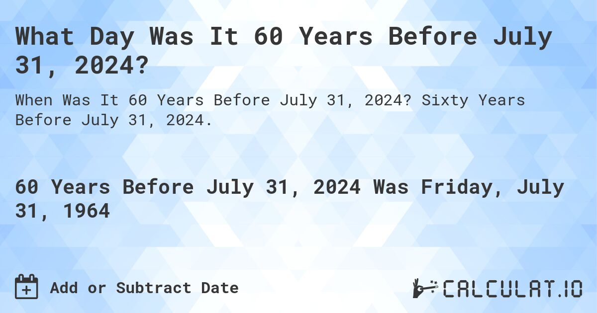 What Day Was It 60 Years Before July 31, 2024?. Sixty Years Before July 31, 2024.