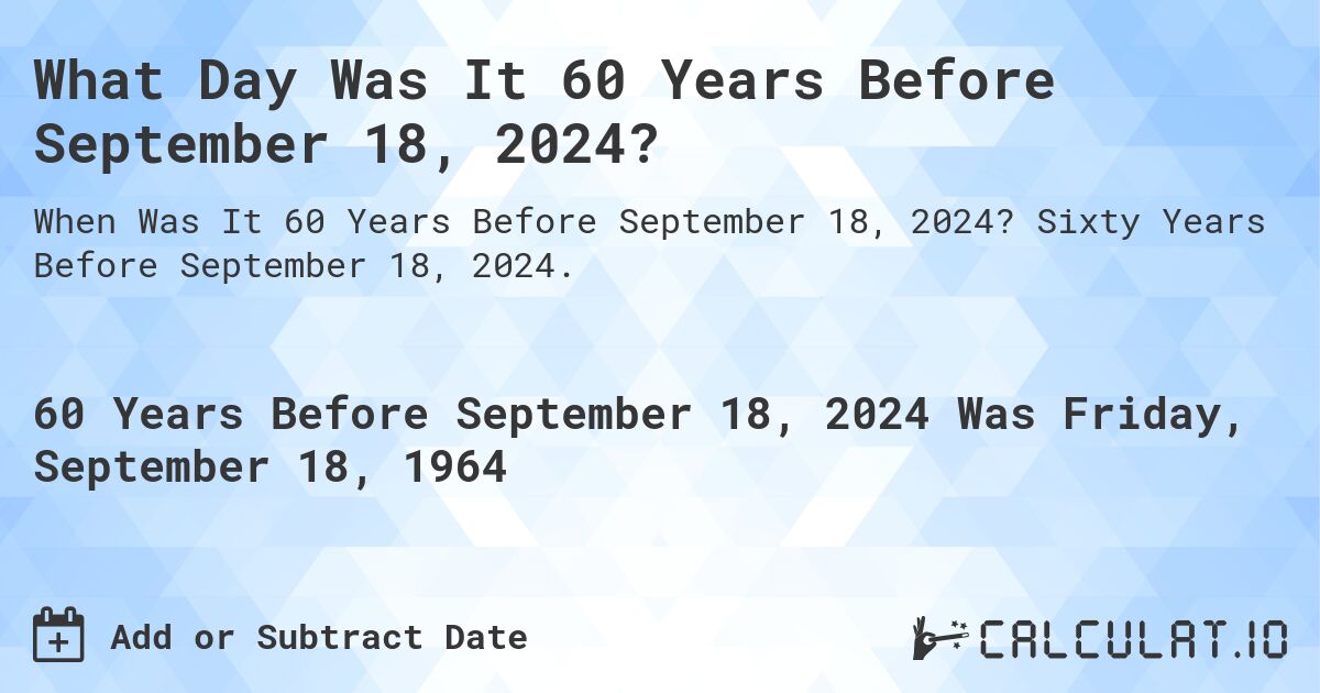 What Day Was It 60 Years Before September 18, 2024?. Sixty Years Before September 18, 2024.