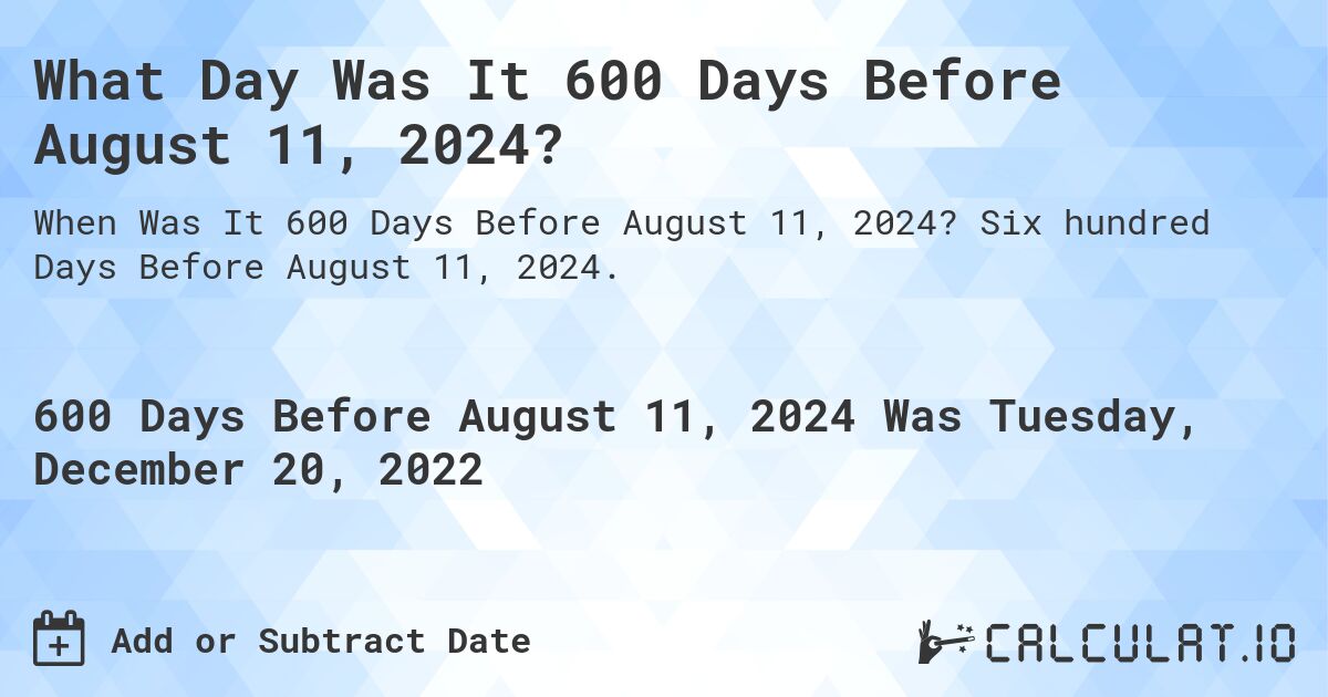 What Day Was It 600 Days Before August 11, 2024?. Six hundred Days Before August 11, 2024.