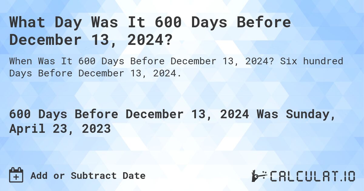 What Day Was It 600 Days Before December 13, 2024?. Six hundred Days Before December 13, 2024.
