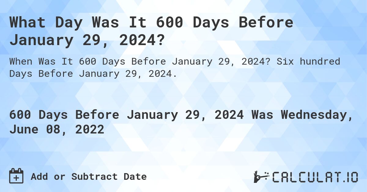 What Day Was It 600 Days Before January 29, 2024?. Six hundred Days Before January 29, 2024.