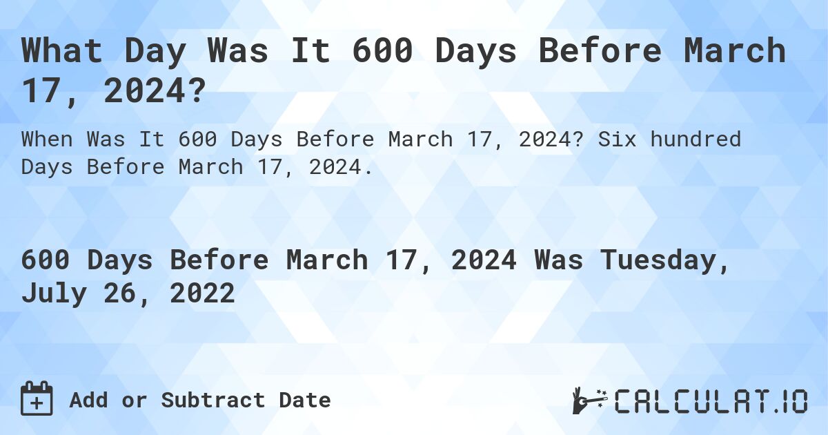 What Day Was It 600 Days Before March 17, 2024?. Six hundred Days Before March 17, 2024.