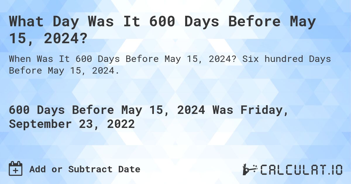 What Day Was It 600 Days Before May 15, 2024?. Six hundred Days Before May 15, 2024.