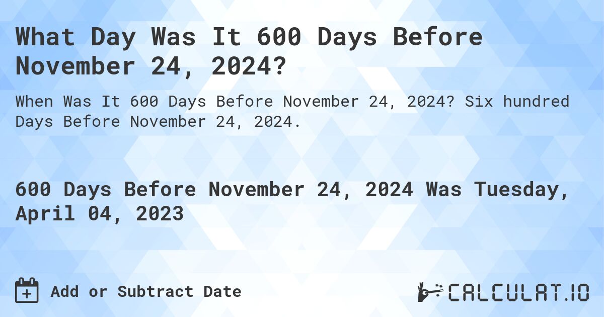 What Day Was It 600 Days Before November 24, 2024?. Six hundred Days Before November 24, 2024.