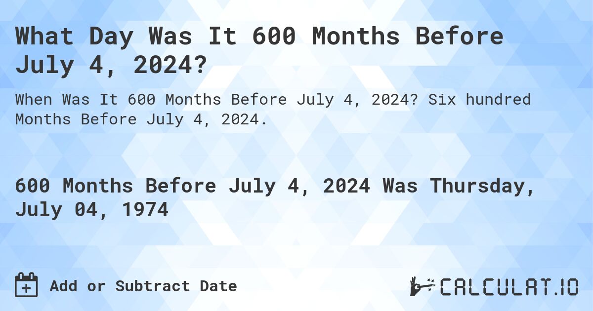 What Day Was It 600 Months Before July 4, 2024?. Six hundred Months Before July 4, 2024.