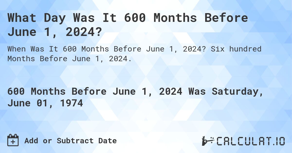 What Day Was It 600 Months Before June 1, 2024?. Six hundred Months Before June 1, 2024.