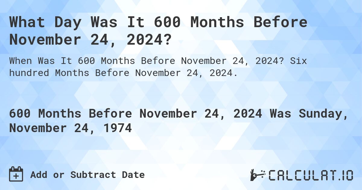 What Day Was It 600 Months Before November 24, 2024?. Six hundred Months Before November 24, 2024.