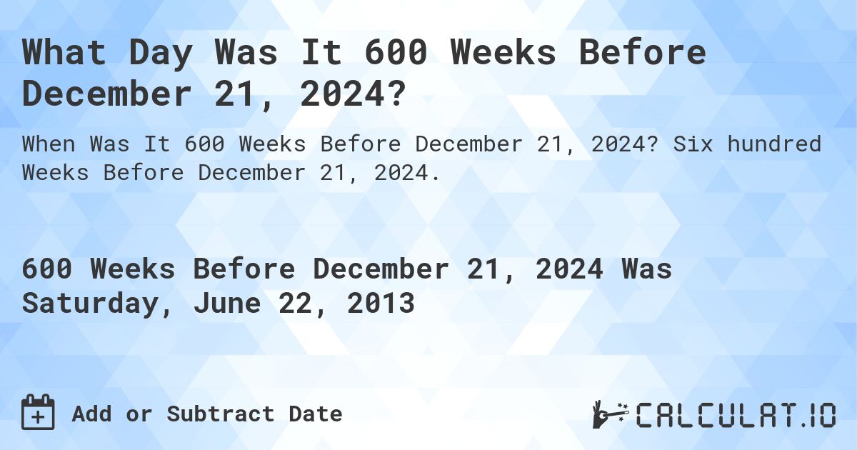 What Day Was It 600 Weeks Before December 21, 2024?. Six hundred Weeks Before December 21, 2024.