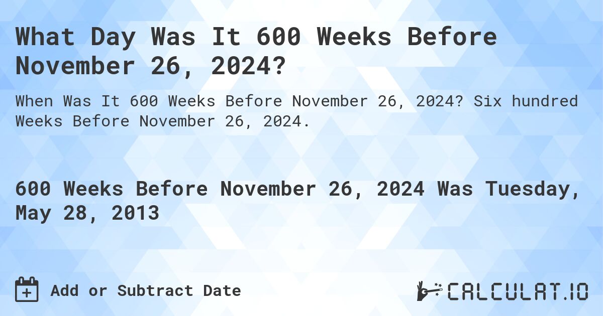 What Day Was It 600 Weeks Before November 26, 2024?. Six hundred Weeks Before November 26, 2024.