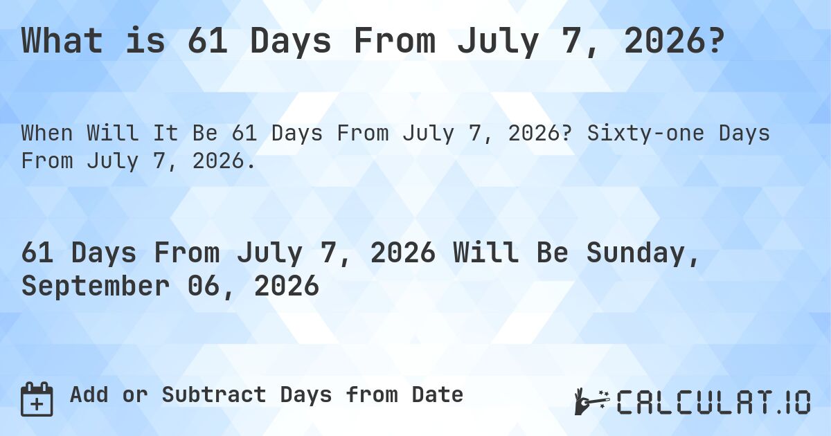 What is 61 Days From July 7, 2026?. Sixty-one Days From July 7, 2026.