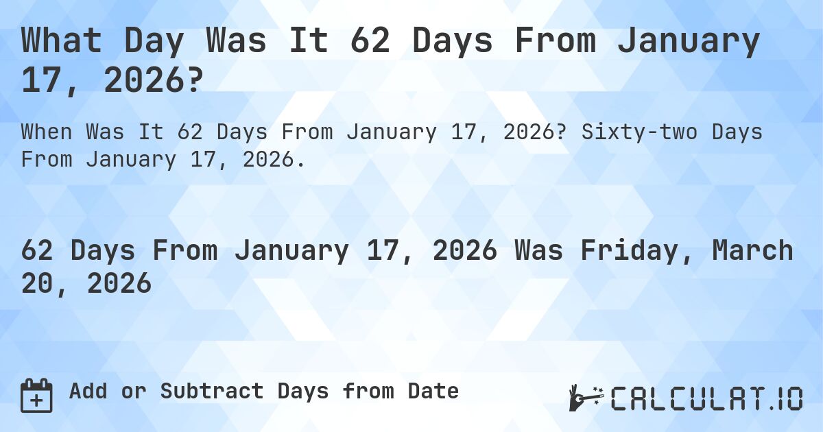 What Day Was It 62 Days From January 17, 2026?. Sixty-two Days From January 17, 2026.