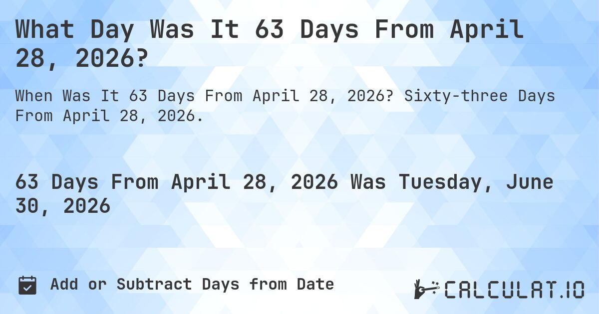 What Day Was It 63 Days From April 28, 2026?. Sixty-three Days From April 28, 2026.
